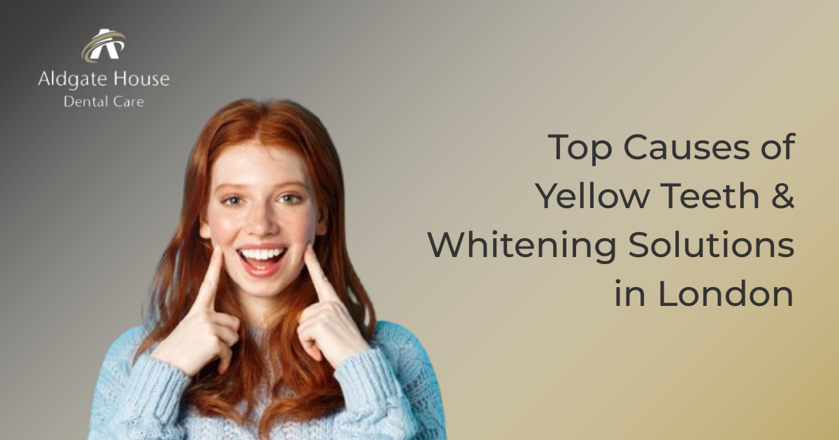 Yellow Teeth Causes & Effective Whitening Solutions in London